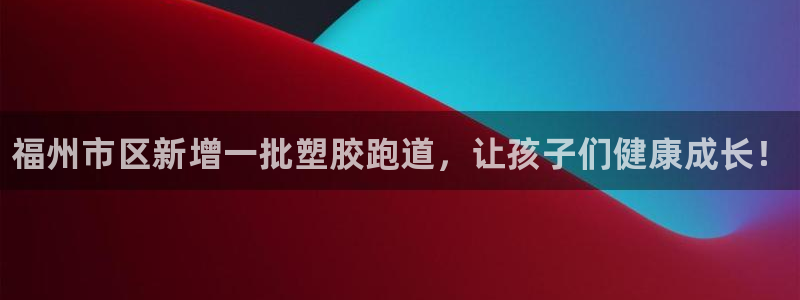尊龙手机客户端下载:福州市区新增一批塑胶跑道,让孩子们健康成